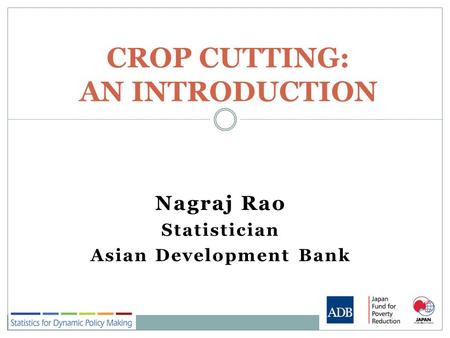 Nagraj Rao Statistician Asian Development Bank CROP CUTTING: AN INTRODUCTION.