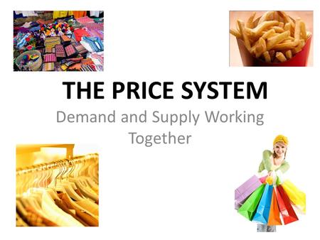 Chapter 6, Section 1 THE PRICE SYSTEM Demand and Supply Working Together.