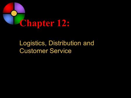 Chapter 12: Logistics, Distribution and Customer Service.