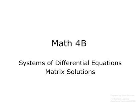 Math 4B Systems of Differential Equations Matrix Solutions Prepared by Vince Zaccone For Campus Learning Assistance Services at UCSB.