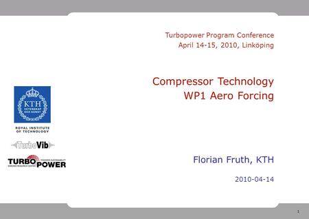 1 Turbopower Program Conference April 14-15, 2010, Linköping Compressor Technology WP1 Aero Forcing Florian Fruth, KTH 2010-04-14.