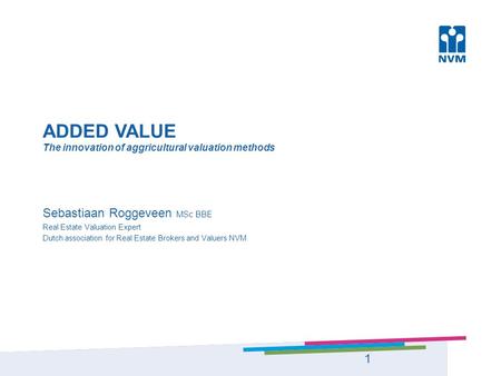 ADDED VALUE The innovation of aggricultural valuation methods Sebastiaan Roggeveen MSc BBE Real Estate Valuation Expert Dutch association for Real Estate.