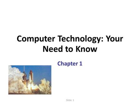 Computer Technology: Your Need to Know Chapter 1 Slide 1.