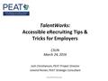 TalentWorks: Accessible eRecruiting Tips & Tricks for Employers CSUN March 24, 2016 Josh Christianson, PEAT Project Director Joiwind Ronen, PEAT Strategic.