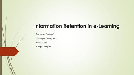 Information Retention in e-Learning De Leon Kimberly Obonyo Carolyne Penn John Yang Xiaoyan.