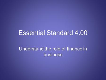 Essential Standard 4.00 Understand the role of finance in business.