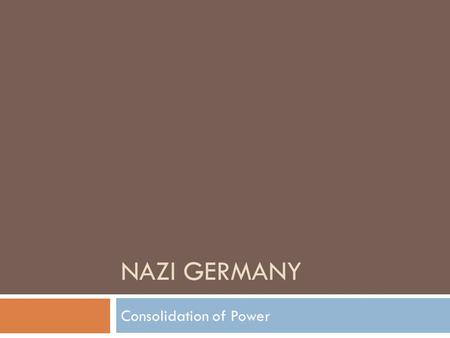 NAZI GERMANY Consolidation of Power. Hitler Becomes Chancellor  1932 – von Papen the chancellor at the time could not get enough support in the Reichstag.