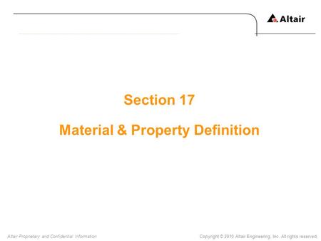 Copyright © 2010 Altair Engineering, Inc. All rights reserved.Altair Proprietary and Confidential Information Section 17 Material & Property Definition.