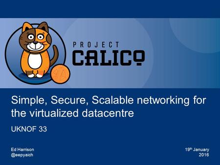 @projectcalico Sponsored by Simple, Secure, Scalable networking for the virtualized datacentre UKNOF 33 Ed 19 th January 2016.