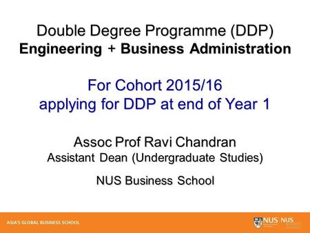 Double Degree Programme (DDP) Engineering + Business Administration For Cohort 2015/16 applying for DDP at end of Year 1 Assoc Prof Ravi Chandran Assistant.