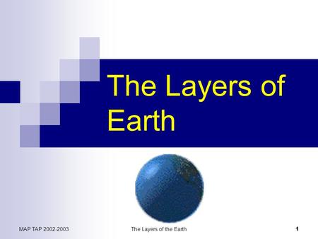 MAP TAP 2002-2003The Layers of the Earth 1 The Layers of Earth.