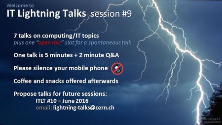 CC BY-NC-SA 2.0 -Qualsiasi/flickr Welcome to IT Lightning Talks session #9 7 talks on computing/IT topics plus one “open mic” slot for a spontaneous talk.