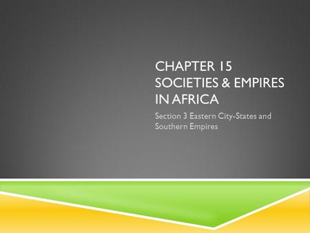 CHAPTER 15 SOCIETIES & EMPIRES IN AFRICA Section 3 Eastern City-States and Southern Empires.