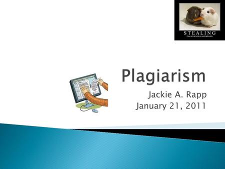 Jackie A. Rapp January 21, 2011.  Definition of Plagiarism? The copying of another's paper with the intention of representing it as one's own (Lathrop.