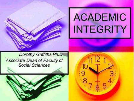 ACADEMIC INTEGRITY Dorothy Griffiths Ph.D Associate Dean of Faculty of Social Sciences.