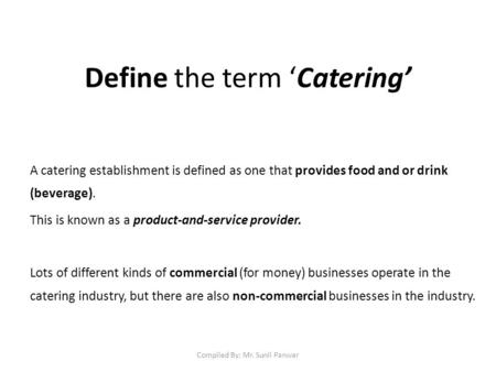 Define the term ‘Catering’ A catering establishment is defined as one that provides food and or drink (beverage). This is known as a product-and-service.