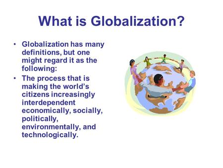 What is Globalization? Globalization has many definitions, but one might regard it as the following: The process that is making the world’s citizens increasingly.