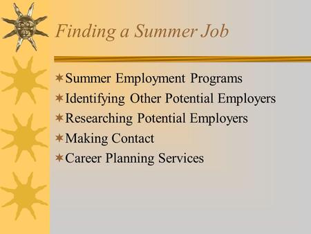 Finding a Summer Job  Summer Employment Programs  Identifying Other Potential Employers  Researching Potential Employers  Making Contact  Career Planning.