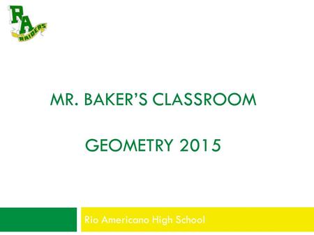 MR. BAKER’S CLASSROOM GEOMETRY 2015 Rio Americano High School.