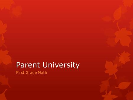 Parent University First Grade Math. Common Core State Standards  Math Content Standards  Organized by grade level math topic  Guide instruction, serve.