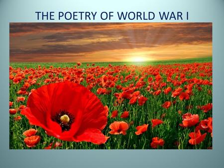 THE POETRY OF WORLD WAR I. WHY DO SOME STUDENTS (AND SOME TEACHERS) GROAN WHEN THEY HEAR THE WORD “POETRY”?