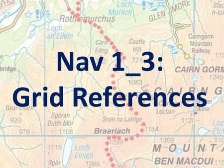 Nav 1_3: Grid References. Learning Intention: To enable you to use 6-figure grid references to locate and give the location of features on an OS map.