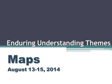 Enduring Understanding Themes Maps August 13-15, 2014.