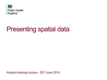 Presenting spatial data Analyst training course – 23 rd June 2014.