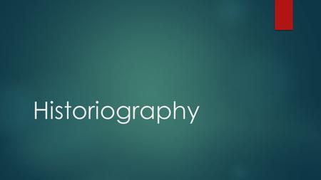 Historiography. What is Historiography?  The study of the way history has been, and is written.  The study of changing or competing interpretations.