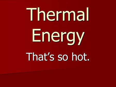 Thermal Energy That’s so hot.. All matter is made of tiny little particles (atoms and molecules) All matter is made of tiny little particles (atoms and.