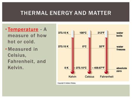 Temperature - A measure of how hot or cold. Measured in Celsius, Fahrenheit, and Kelvin. THERMAL ENERGY AND MATTER.