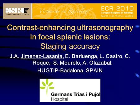 Contrast-enhancing ultrasonography in focal splenic lesions: Staging accuracy J.A. Jimenez-Lasanta, E. Barluenga, L. Castro, C. Roque, S. Mourelo, A. Olazabal.