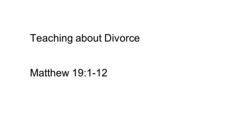 Teaching about Divorce Matthew 19:1-12. MARRIAGE Teaching about Divorce Matthew 19:1-12.