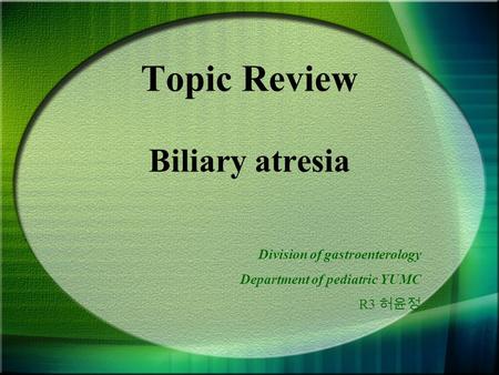 Topic Review Biliary atresia Division of gastroenterology Department of pediatric YUMC R3 허윤정.