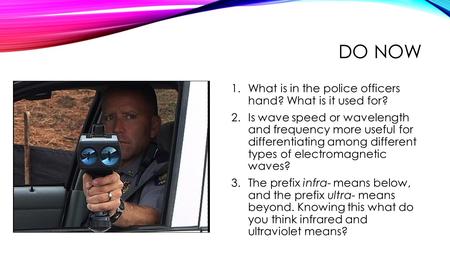 DO NOW 1.What is in the police officers hand? What is it used for? 2.Is wave speed or wavelength and frequency more useful for differentiating among different.