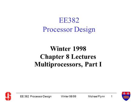 EE 382 Processor DesignWinter 98/99Michael Flynn 1 EE382 Processor Design Winter 1998 Chapter 8 Lectures Multiprocessors, Part I.