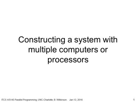 Constructing a system with multiple computers or processors 1 ITCS 4/5145 Parallel Programming, UNC-Charlotte, B. Wilkinson. Jan 13, 2016.