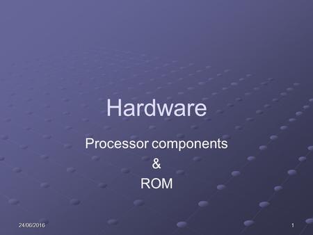 24/06/20161 Hardware Processor components & ROM. 224/06/2016 Learning Objectives Describe the function and purpose of the control unit, memory unit and.