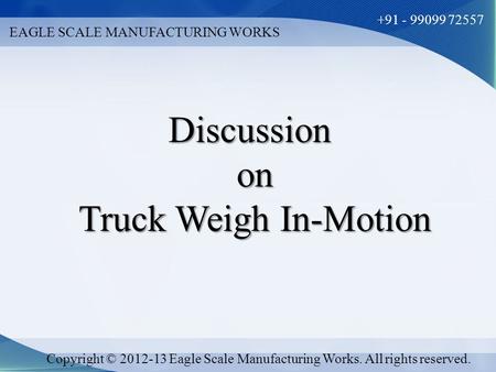 EAGLE SCALE MANUFACTURING WORKS +91 - 99099 72557 Copyright © 2012-13 Eagle Scale Manufacturing Works. All rights reserved. Discussionon Truck Weigh In-Motion.