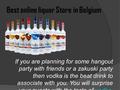 Best online liquor Store in Belgium If you are planning for some hangout party with friends or a zakuski party then vodka is the beat drink to associate.