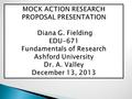 DIANA G. FIELDING EDU-671 FUNDAMENTALS OF EDUCATIONAL RESEARCH ASHFORD UNIVERSITY DR. A. VALLEY DECEMBER 13, 2013.