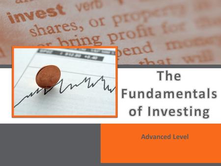 Advanced Level. 2.4.4.G1 © Take Charge Today – August 2013 – The Fundamentals of Investing– Slide 2 Funded by a grant from Take Charge America, Inc. to.