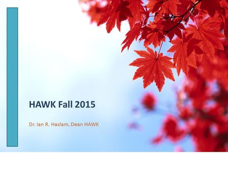 HAWK Fall 2015 Dr. Ian R. Haslam, Dean HAWK. Fall 2015 Agenda Welcome and Introductions Ian and DH’s 900 - 915 am Dean’s report Ian 915-1000 am – Breakout.