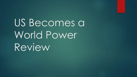 US Becomes a World Power Review.  Which president is known for his role in the Spanish American War and ended up adding several new territories to the.