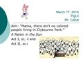 March 17, 2016 PigLit Mr. Cabat Aim: “Mama, there ain’t no colored people living in Clybourne Park:” A Raisin in the Sun Act I, sc. ii and Act II, sc.i.