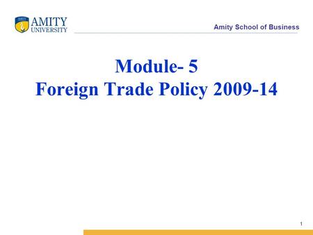 Amity School of Business Module- 5 Foreign Trade Policy 2009-14 1.