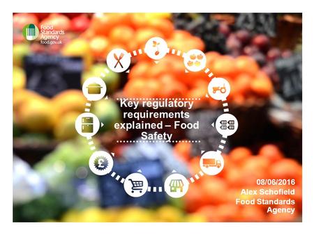 Key regulatory requirements explained – Food Safety 08/06/2016 Alex Schofield Food Standards Agency.