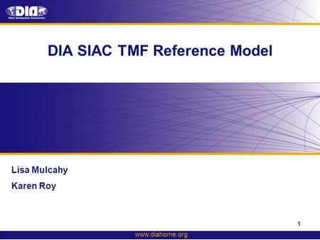 Www.diahome.org 1 DIA SIAC TMF Reference Model Lisa Mulcahy Karen Roy.