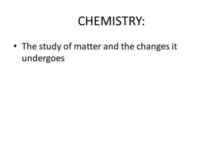 CHEMISTRY: The study of matter and the changes it undergoes.