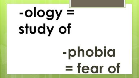 -ology = study of -phobia = fear of. anthropology The study of humans.